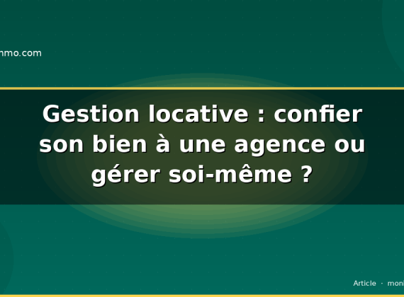 Gestion locative : confier son bien à une agence ou gérer soi-même ?