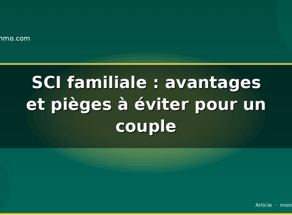 SCI familiale : avantages et pièges à éviter pour un couple