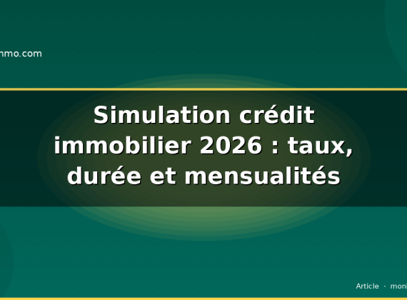 Simulation crédit immobilier 2026 : taux, durée et mensualités