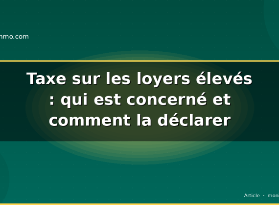 Taxe sur les loyers élevés : qui est concerné et comment la déclarer
